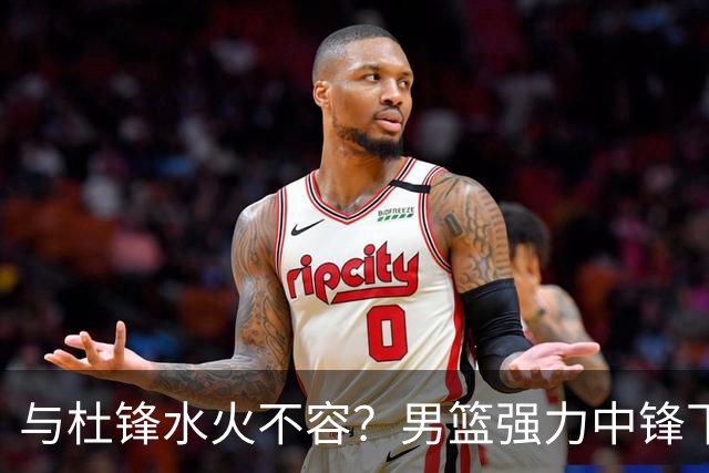 与杜锋水火不容？男篮强力中锋下家曝光，广东队惨遭重大打击！